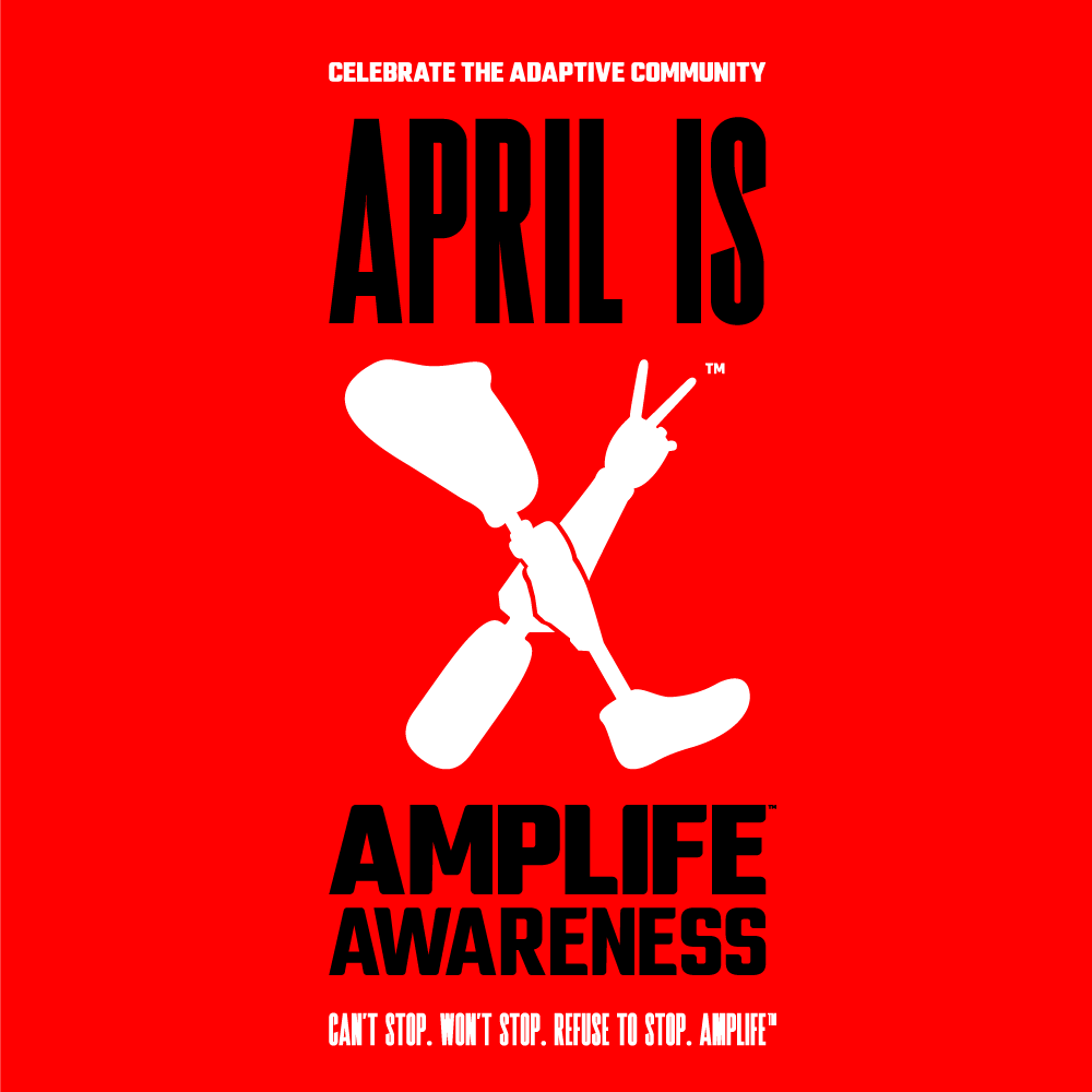 CELEBRATE THE ADAPTIVE COMMUNITY. APRIL IS AMPLIFE AWARENESS. CAN'T STOP. WON'T STOP. REFUSE TO STOP. AMPLIFE
